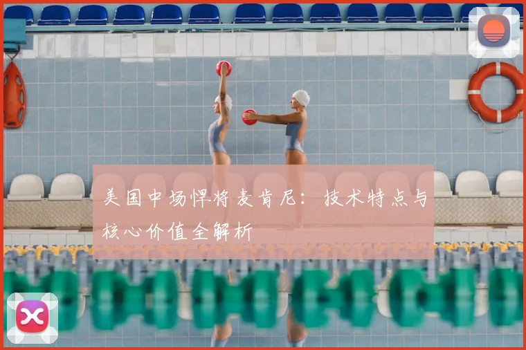 美国中场悍将麦肯尼：技术特点与核心价值全解析