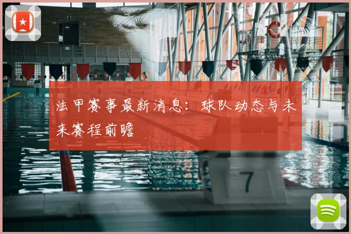 法甲赛事最新消息:球队动态与未来赛程前瞻
