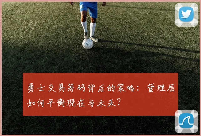 勇士交易筹码背后的策略：管理层如何平衡现在与未来？
