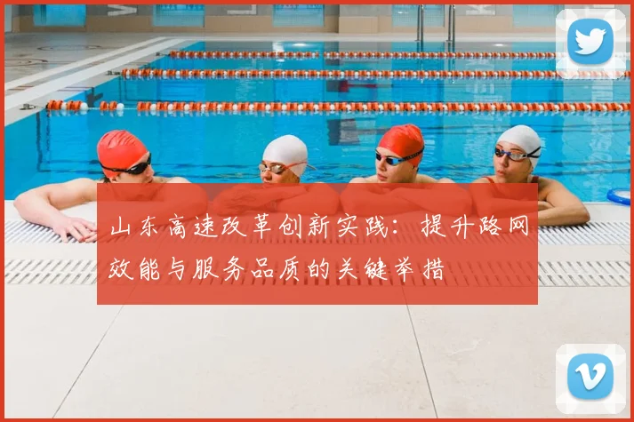 山东高速改革创新实践：提升路网效能与服务品质的关键举措