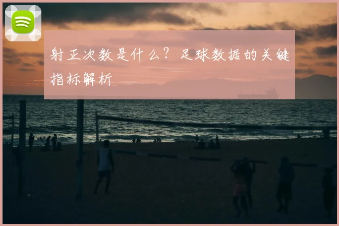射正次数是什么？足球数据的关键指标解析