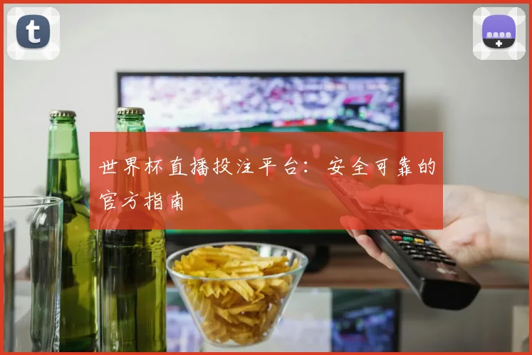 世界杯直播投注平台：安全可靠的官方指南