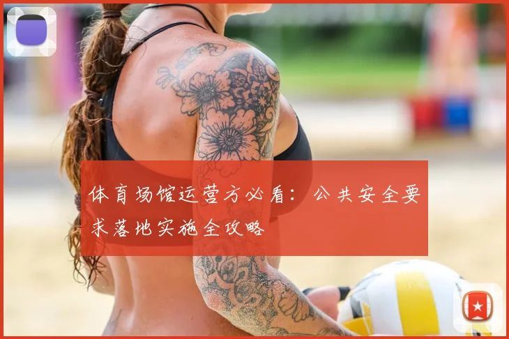 体育场馆运营方必看：公共安全要求落地实施全攻略