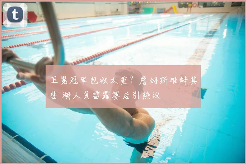 卫冕冠军包袱太重？詹姆斯难辞其咎 湖人负雷霆赛后引热议