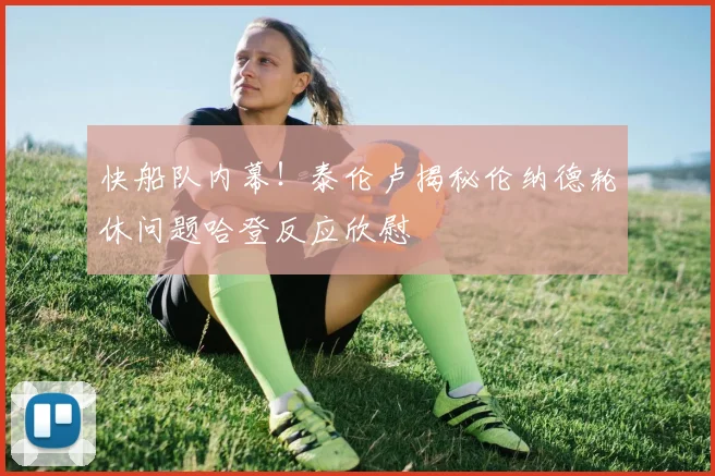 快船队内幕！泰伦卢揭秘伦纳德轮休问题哈登反应欣慰