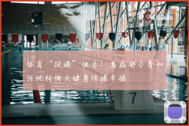 体育“投递”快乐！看成都小哥如何玩转街头健身传递幸福