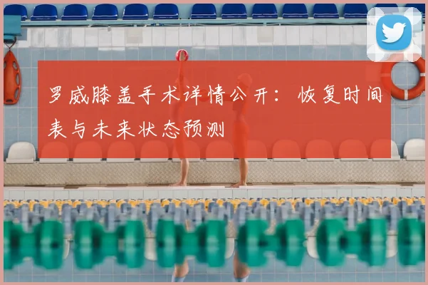 罗威膝盖手术详情公开：恢复时间表与未来状态预测