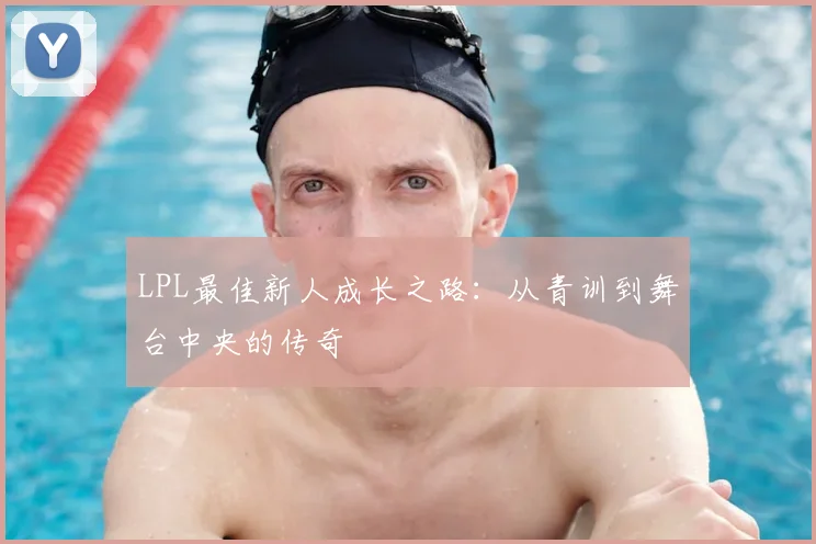 LPL最佳新人成长之路：从青训到舞台中央的传奇