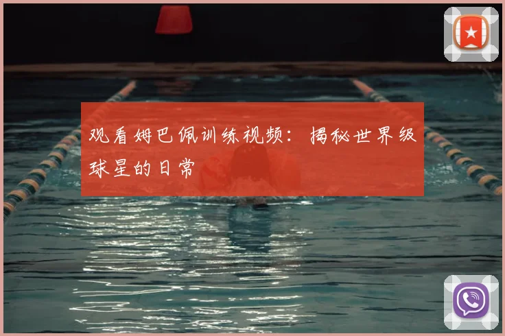 观看姆巴佩训练视频：揭秘世界级球星的日常