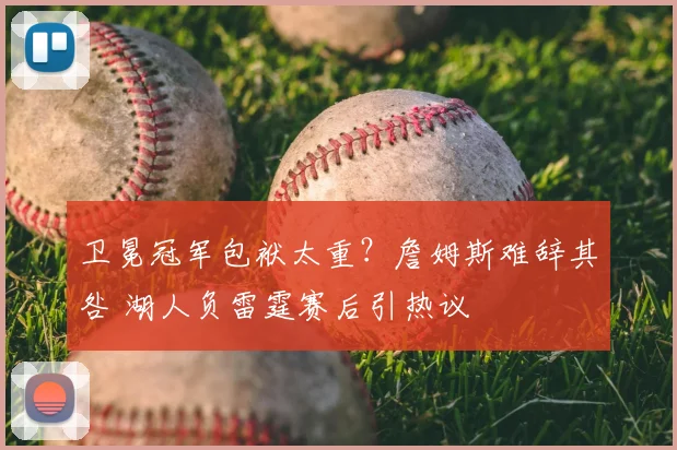 卫冕冠军包袱太重？詹姆斯难辞其咎 湖人负雷霆赛后引热议