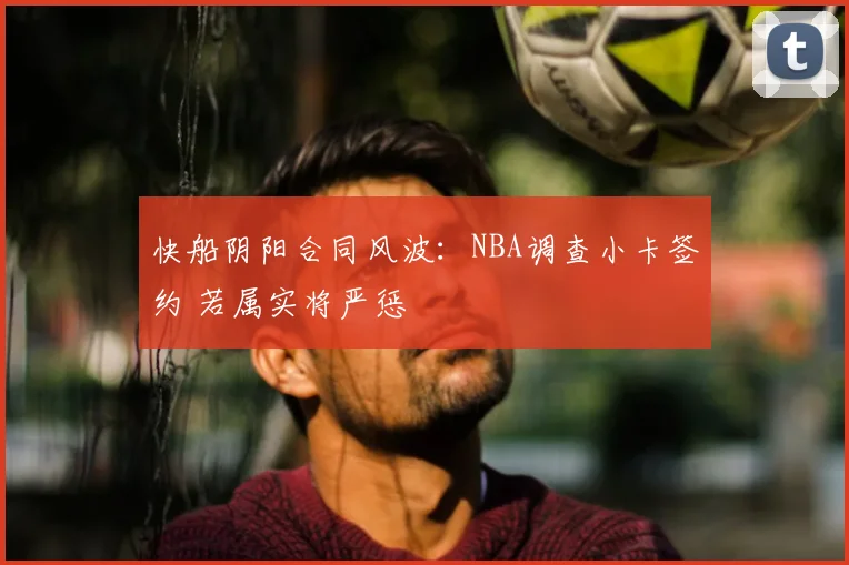 快船阴阳合同风波：NBA调查小卡签约 若属实将严惩