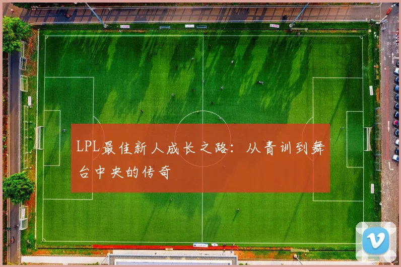 LPL最佳新人成长之路：从青训到舞台中央的传奇