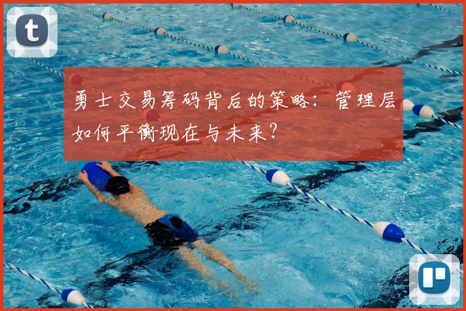 勇士交易筹码背后的策略：管理层如何平衡现在与未来？